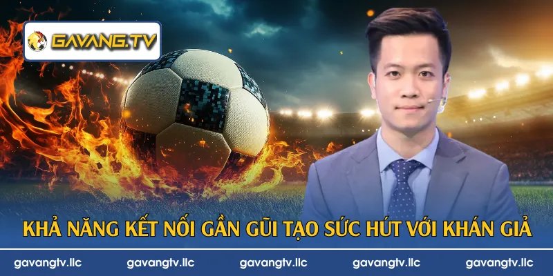 Khả năng kết nối gần gũi tạo sức hút với khán giả