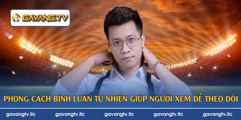Phong cách bình luận tự nhiên giúp người xem dễ theo dõi