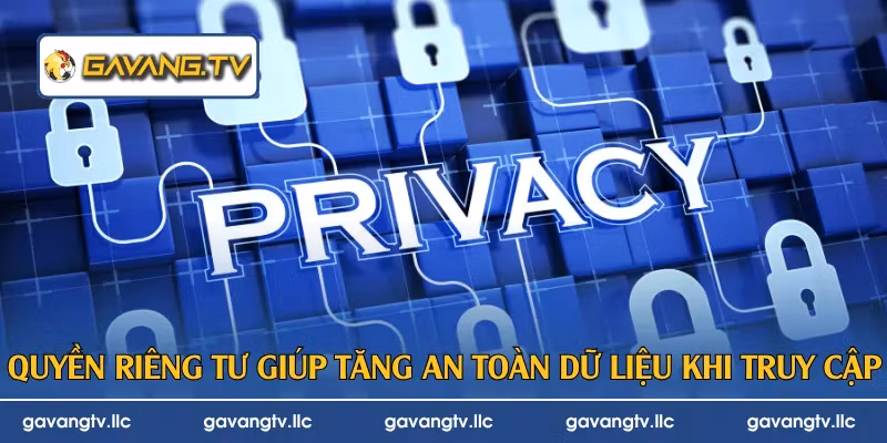 Quyền riêng tư giúp tăng an toàn dữ liệu khi truy cập