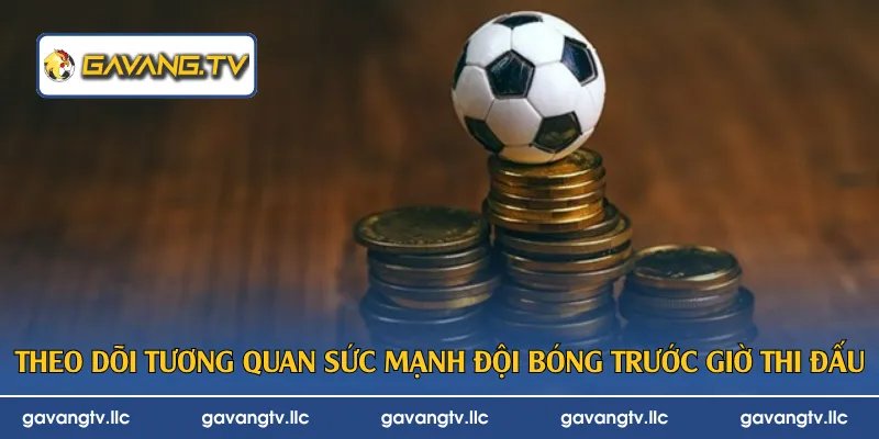 Theo dõi tương quan sức mạnh đội bóng trước giờ thi đấu