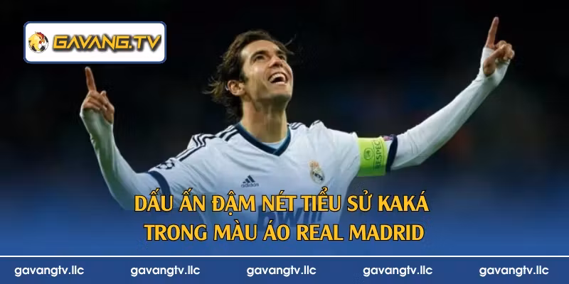 Dấu ấn đậm nét tiểu sử Kaká trong màu áo Real Madrid