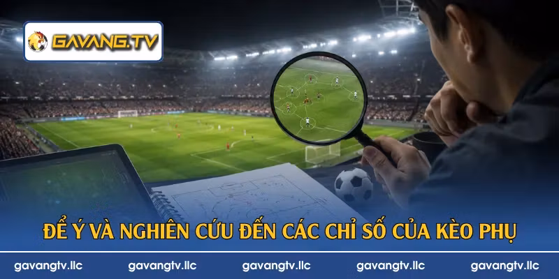 Để ý và nghiên cứu đến các chỉ số của kèo phụ