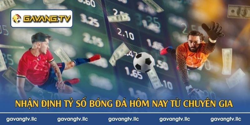 Nhận định tỷ số bóng đá hôm nay từ chuyên gia 