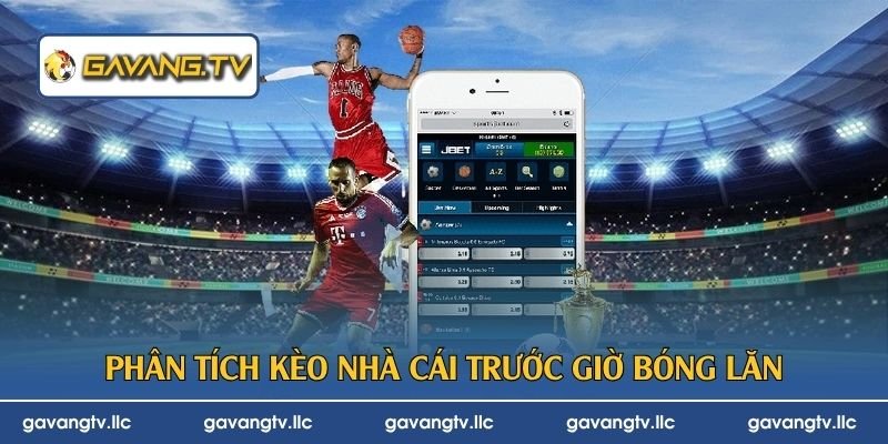 Phân tích kèo nhà cái trước giờ bóng lăn
