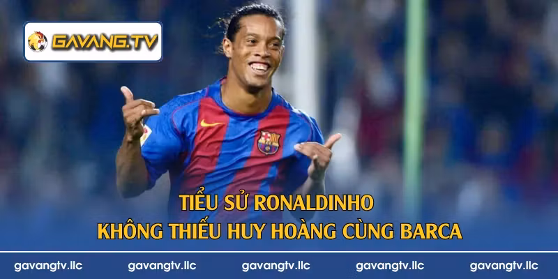 Tiểu sử Ronaldinho không thiếu huy hoàng cùng Barca