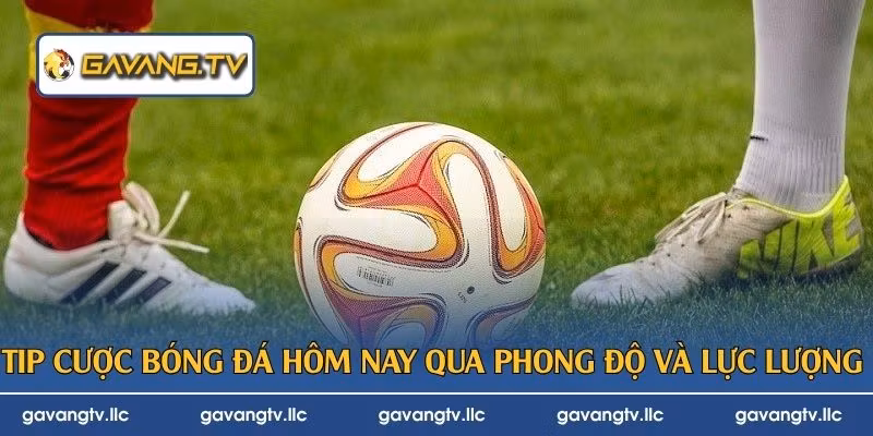 Tip cược bóng đá hôm nay qua phong độ và lực lượng