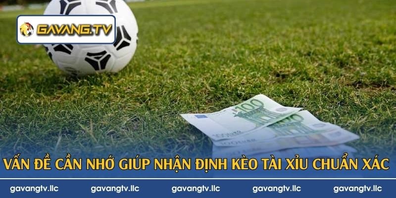 Vấn đề cần nhớ giúp nhận định kèo tài xỉu chuẩn xác 